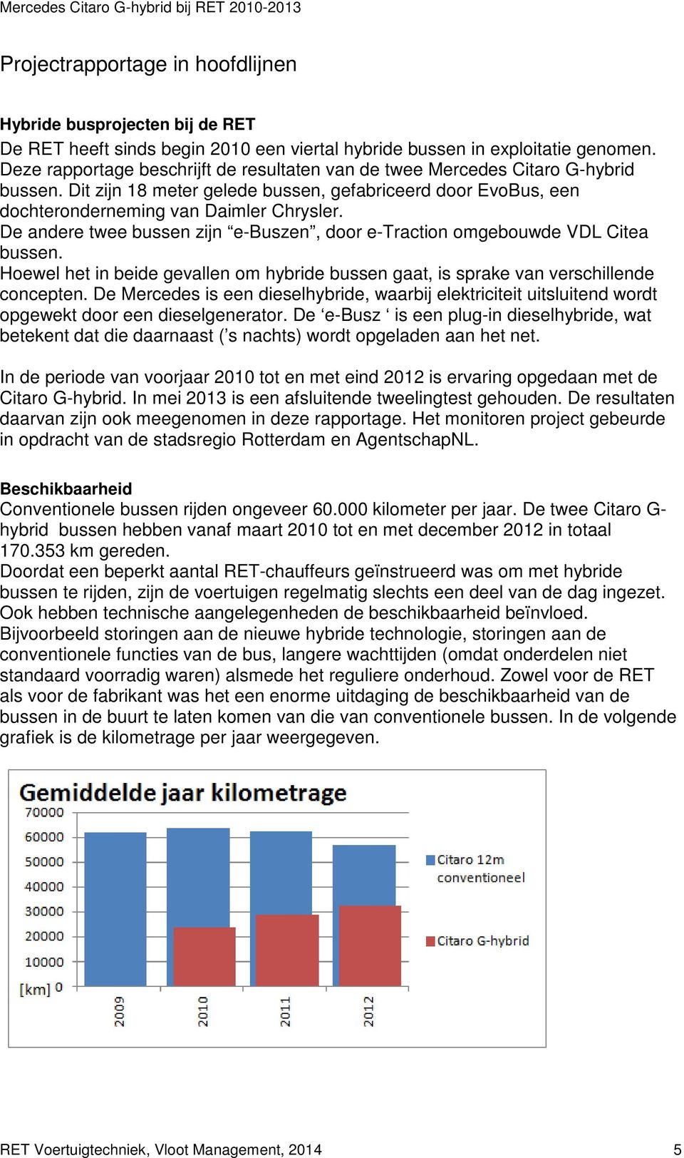 De andere twee bussen zijn e-buszen, door e-traction omgebouwde VDL Citea bussen. Hoewel het in beide gevallen om hybride bussen gaat, is sprake van verschillende concepten.