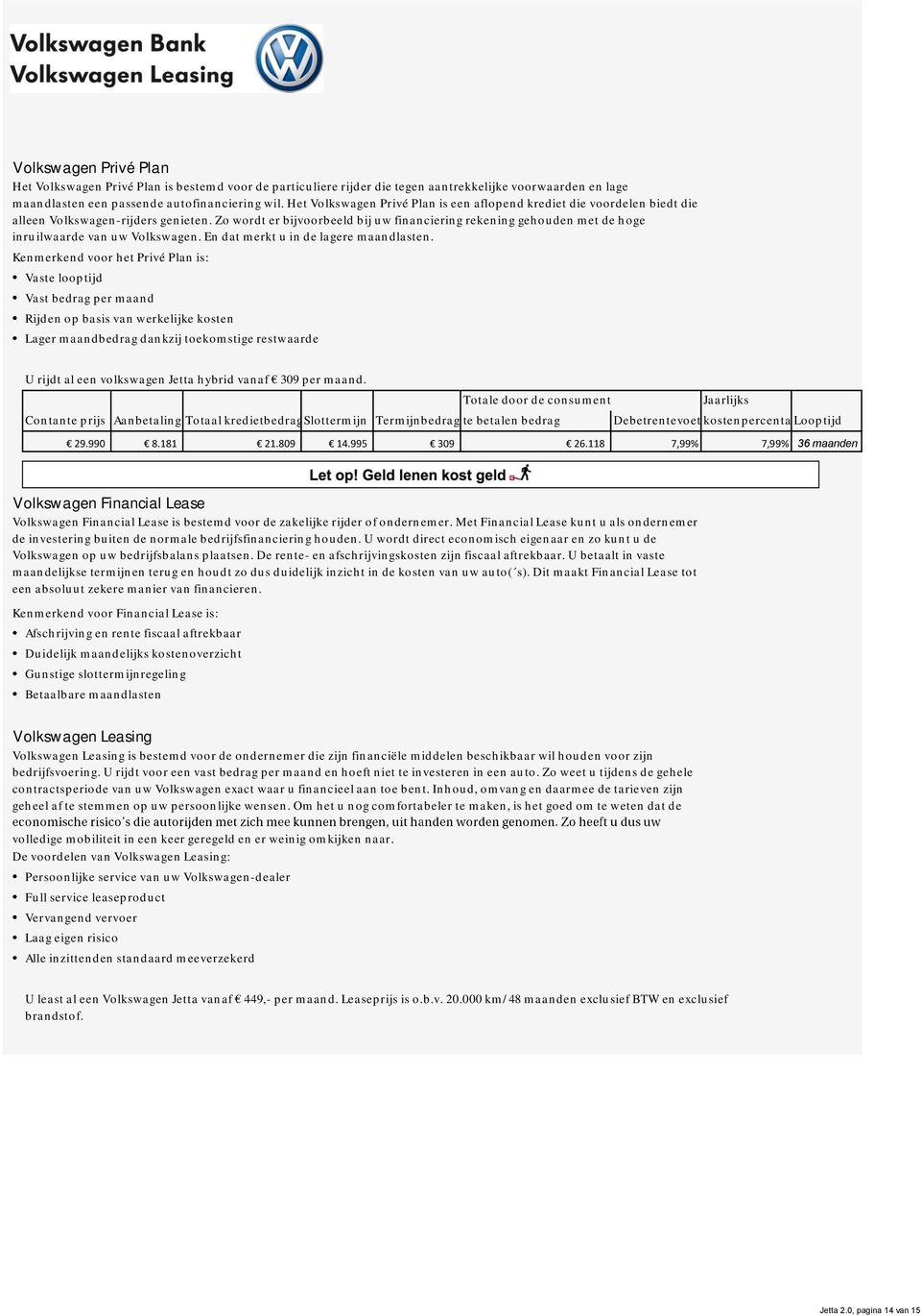 Zo wordt er bijvoorbeeld bij uw financiering rekening gehouden met de hoge inruilwaarde van uw Volkswagen. En dat merkt u in de lagere maandlasten.