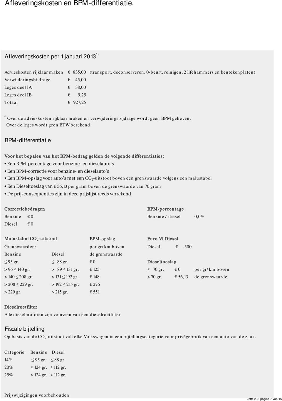 38,00 Leges deel IB 9,25 Totaal 927,25 *) Over de advieskosten rijklaar maken en verwijderingsbijdrage wordt geen BPM geheven. Over de leges wordt geen BTW berekend.