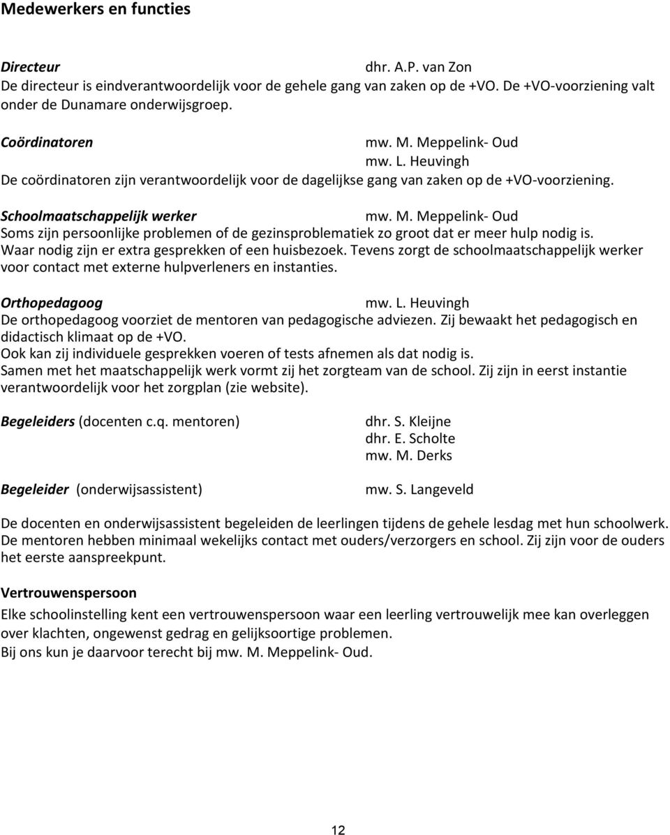 Waar nodig zijn er extra gesprekken of een huisbezoek. Tevens zorgt de schoolmaatschappelijk werker voor contact met externe hulpverleners en instanties. Orthopedagoog mw. L.