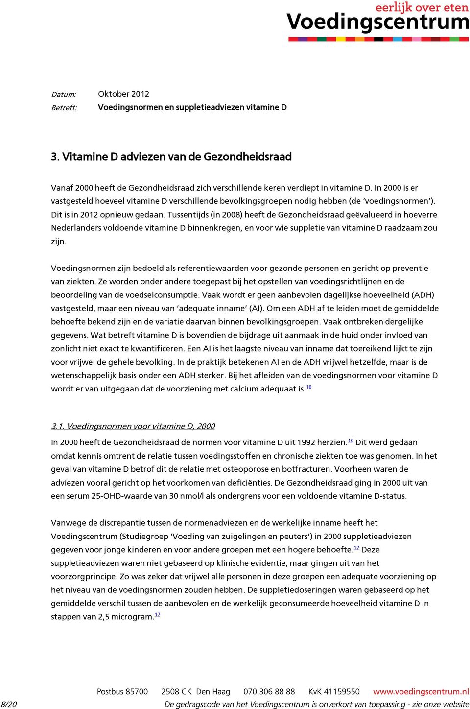 Tussentijds (in 2008) heeft de Gezondheidsraad geëvalueerd in hoeverre Nederlanders voldoende vitamine D binnenkregen, en voor wie suppletie van vitamine D raadzaam zou zijn.