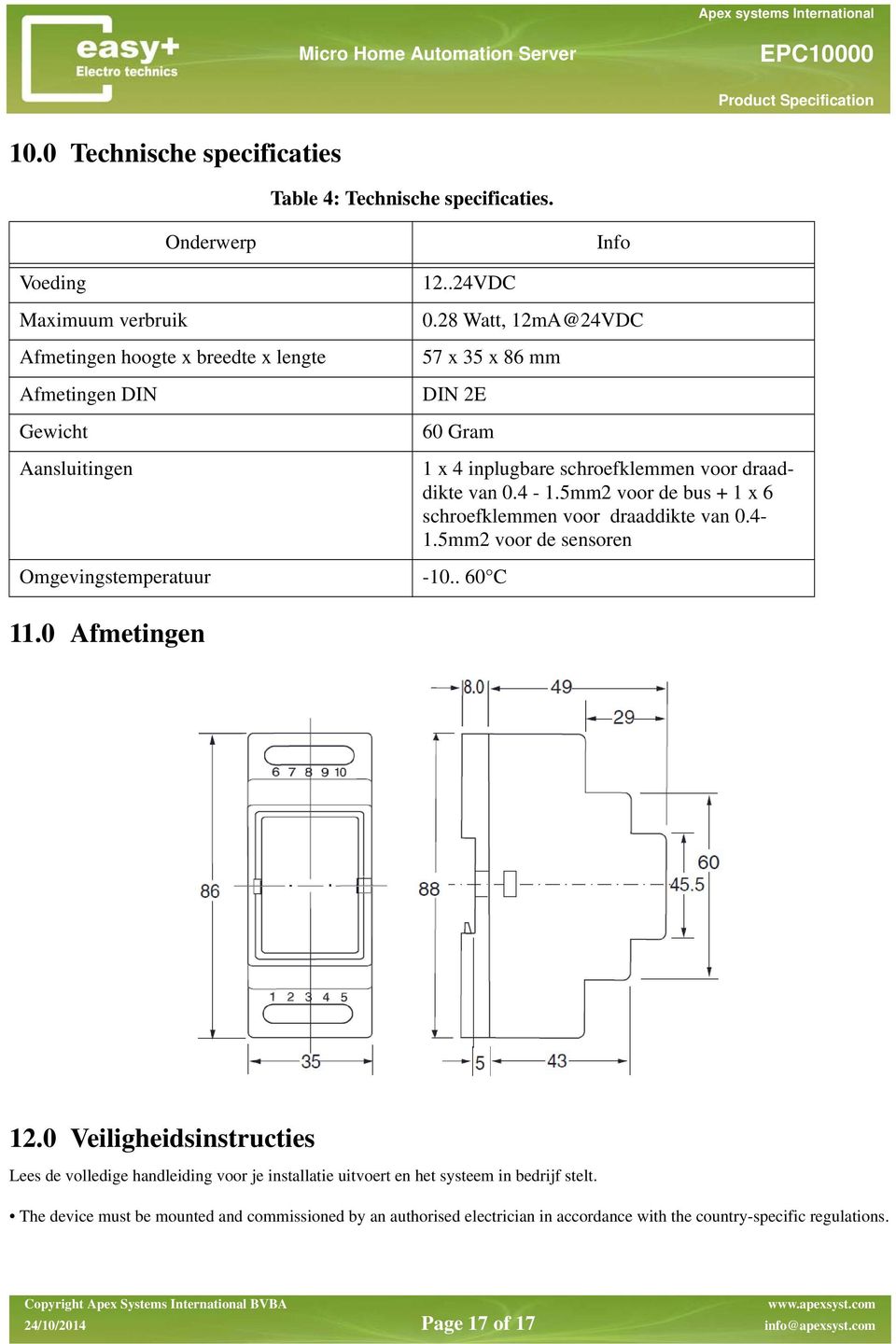 28 Watt, 12mA@24VDC 57 x 35 x 86 mm DIN 2E 60 Gram 1 x 4 inplugbare schroefklemmen voor draaddikte van 0.4-1.5mm2 voor de bus + 1 x 6 schroefklemmen voor draaddikte van 0.4-1.5mm2 voor de sensoren Omgevingstemperatuur -10.