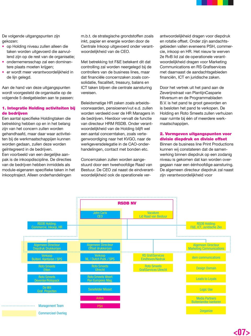 Integratie Holding activiteiten bij de bedrijven Een aantal specifieke Holdingtaken die betrekking hebben op en in het belang zijn van het concern zullen worden gehandhaafd, maar daar waar