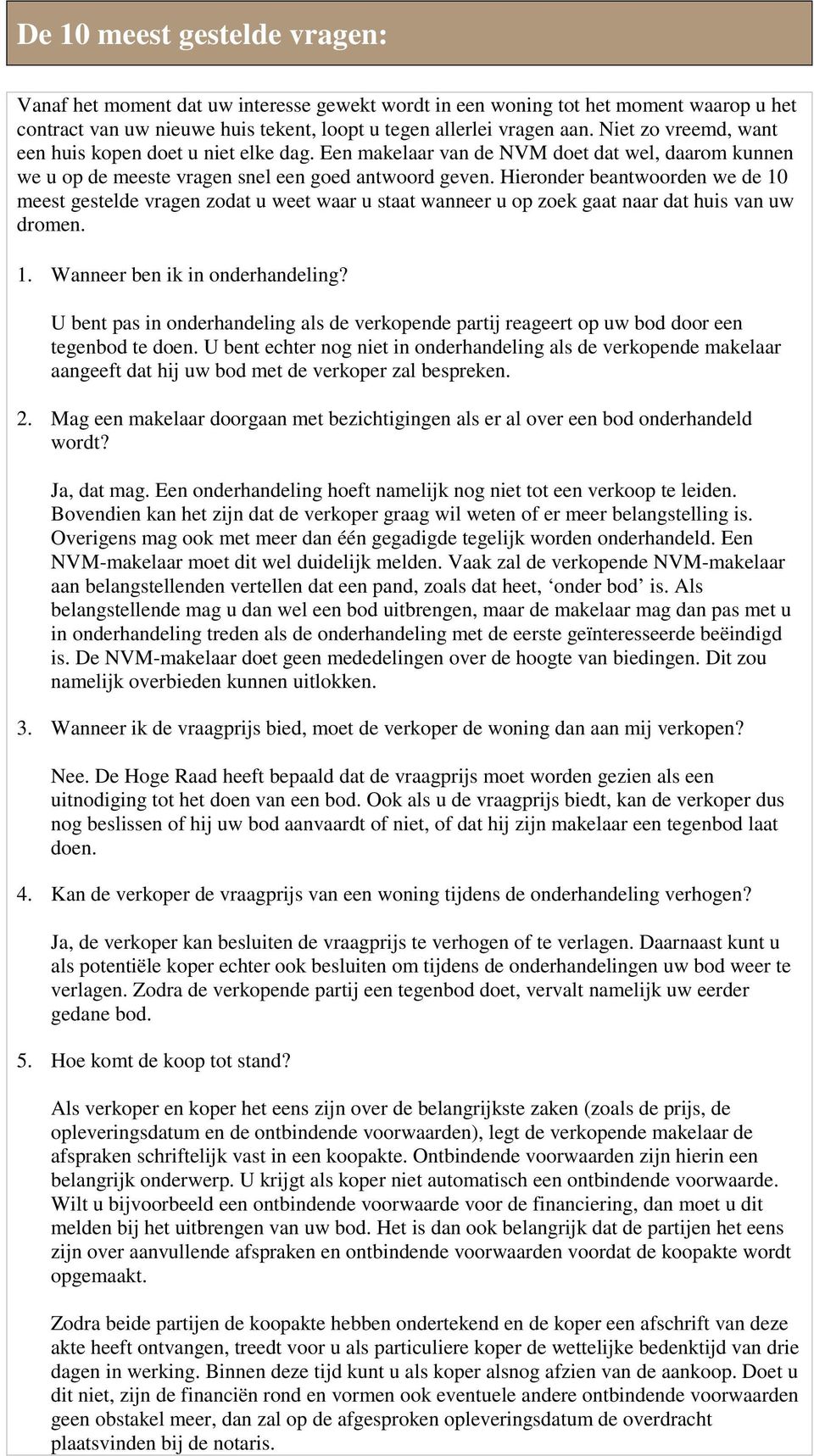 Hieronder beantwoorden we de 10 meest gestelde vragen zodat u weet waar u staat wanneer u op zoek gaat naar dat huis van uw dromen. 1. Wanneer ben ik in onderhandeling?