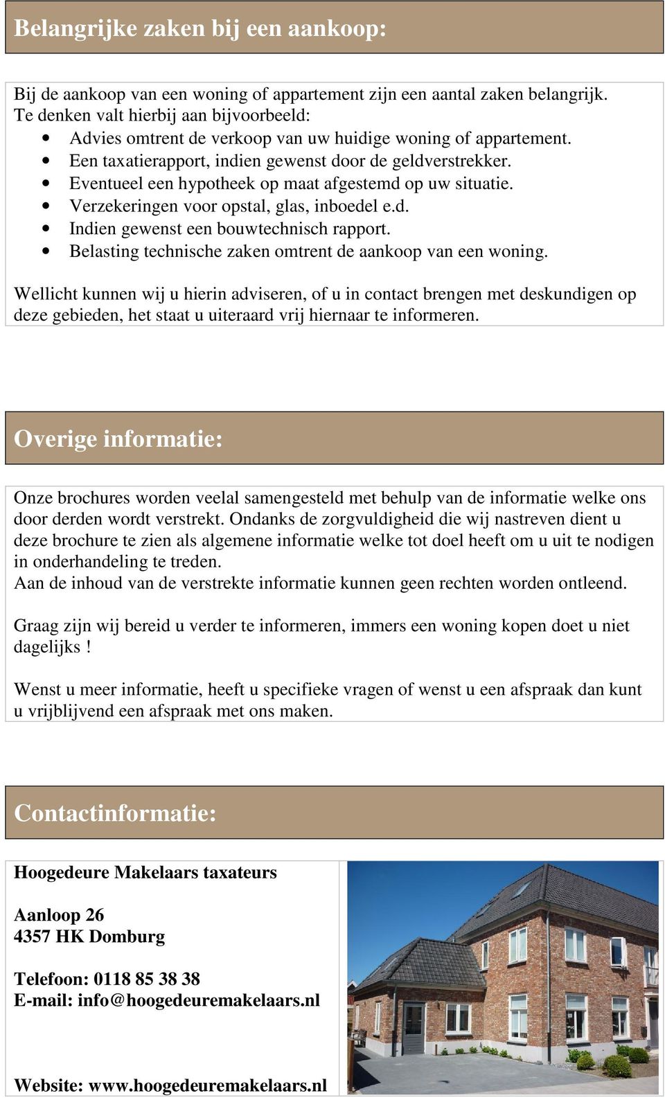 Eventueel een hypotheek op maat afgestemd op uw situatie. Verzekeringen voor opstal, glas, inboedel e.d. Indien gewenst een bouwtechnisch rapport.