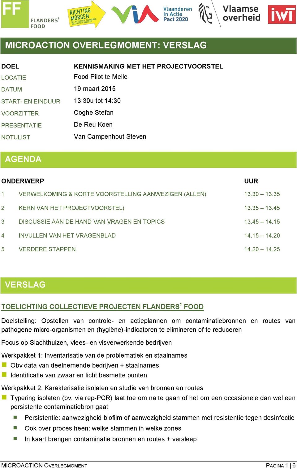 45 3 DISCUSSIE AAN DE HAND VAN VRAGEN EN TOPICS 13.45 14.15 4 INVULLEN VAN HET VRAGENBLAD 14.15 14.20 5 VERDERE STAPPEN 14.20 14.