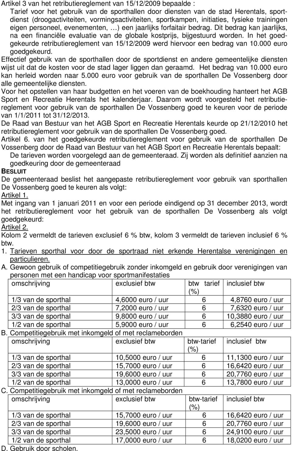 Dit bedrag kan jaarlijks, na een financiële evaluatie van de globale kostprijs, bijgestuurd worden. In het goedgekeurde retributiereglement van 15/12/2009 werd hiervoor een bedrag van 10.