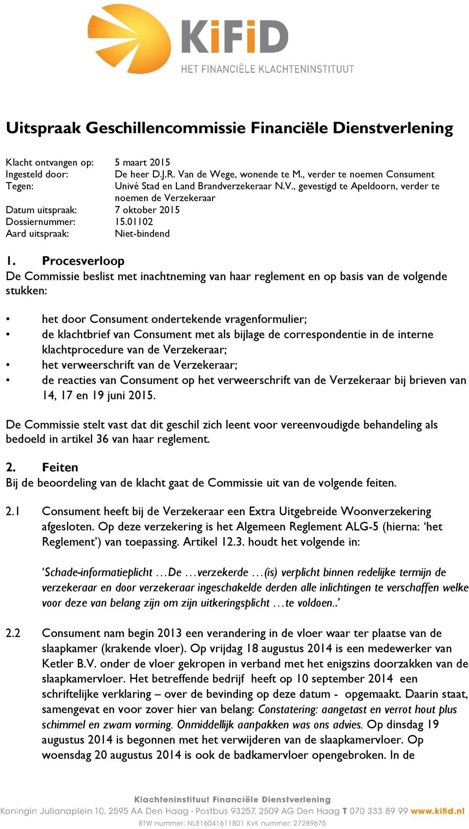 Procesverloop De Commissie beslist met inachtneming van haar reglement en op basis van de volgende stukken: het door Consument ondertekende vragenformulier; de klachtbrief van Consument met als