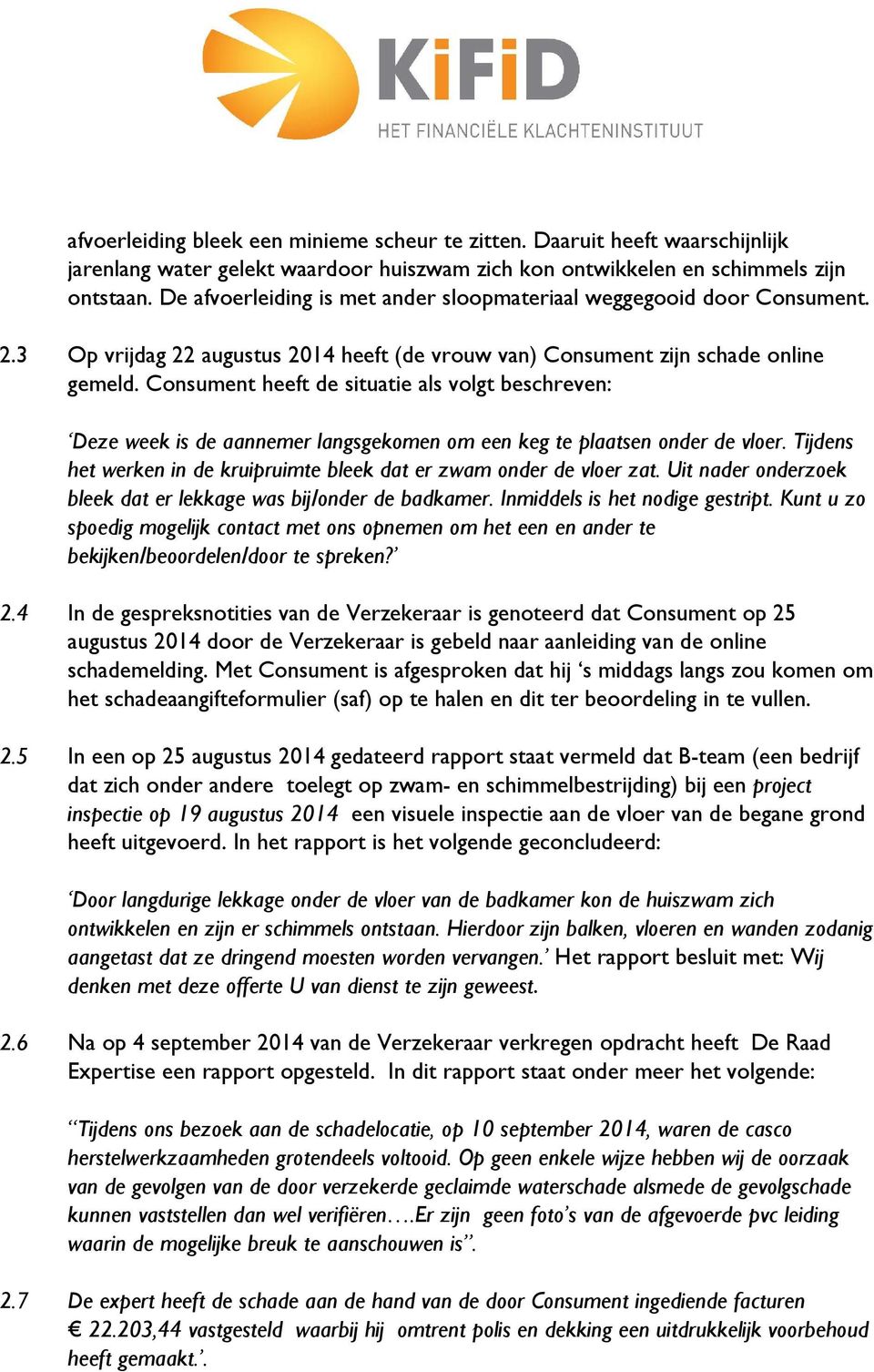 Consument heeft de situatie als volgt beschreven: Deze week is de aannemer langsgekomen om een keg te plaatsen onder de vloer.