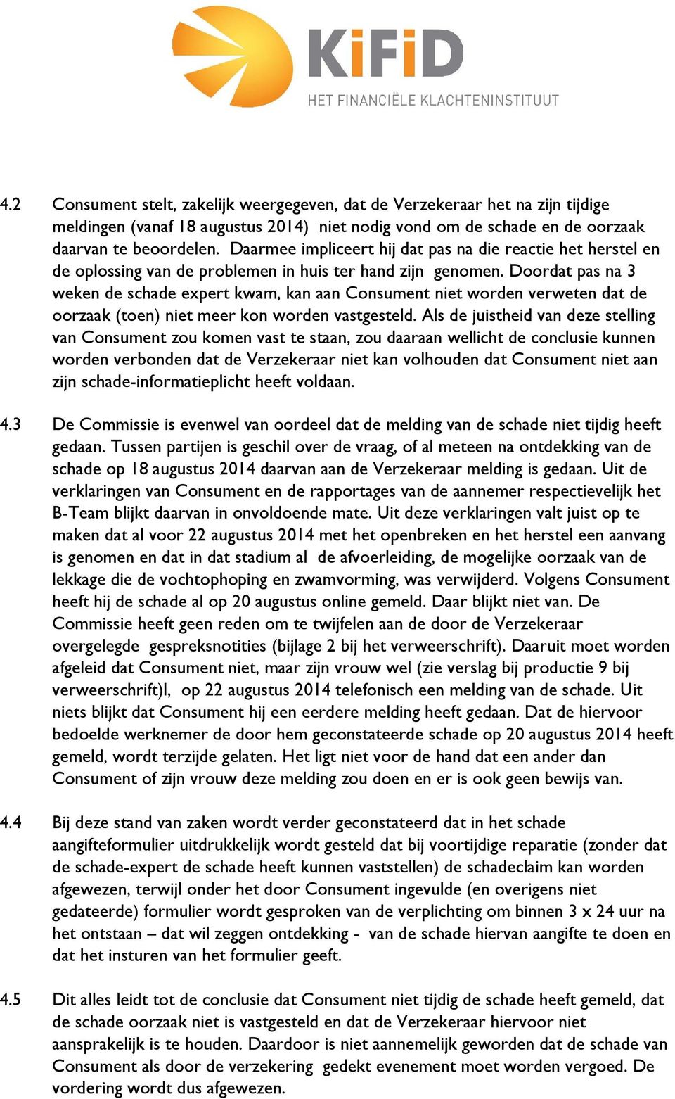 Doordat pas na 3 weken de schade expert kwam, kan aan Consument niet worden verweten dat de oorzaak (toen) niet meer kon worden vastgesteld.