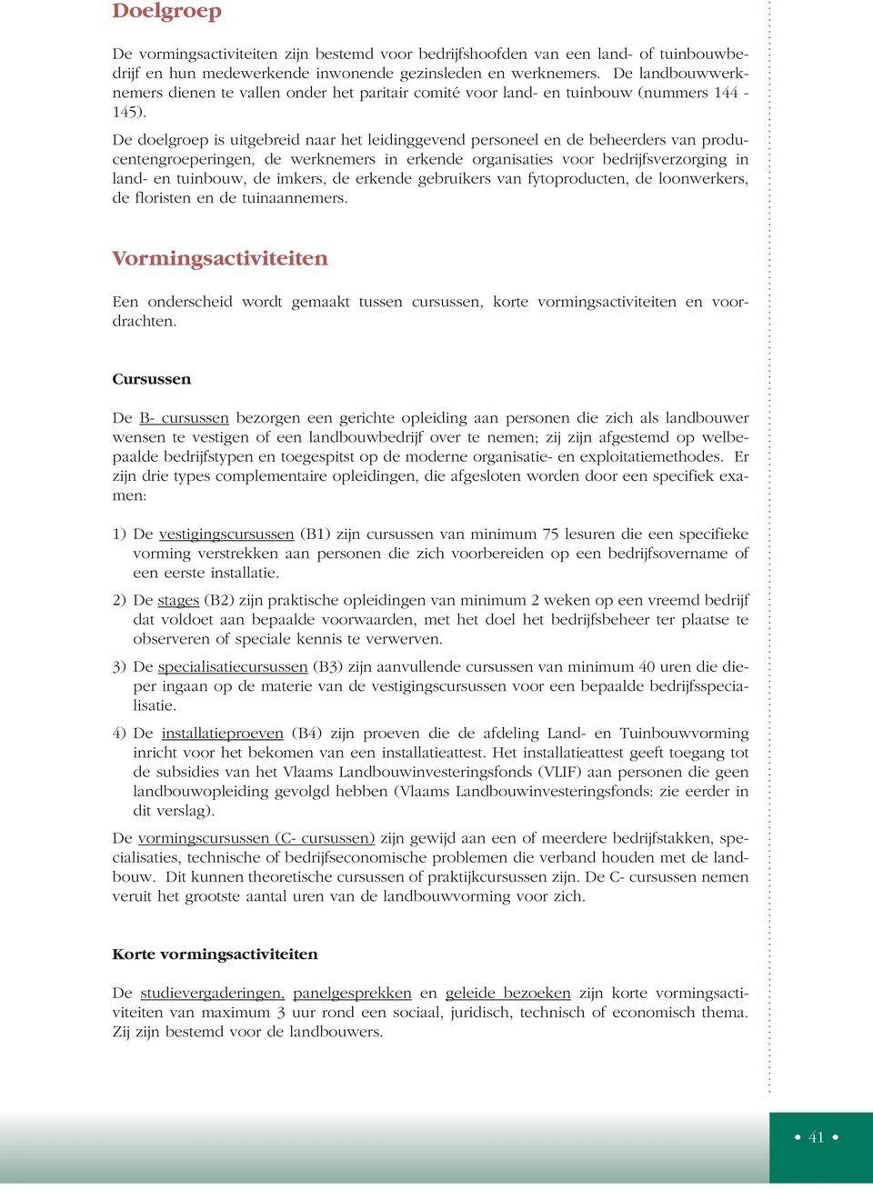 De doelgroep is uitgebreid naar het leidinggevend personeel en de beheerders van producentengroeperingen, de werknemers in erkende organisaties voor bedrijfsverzorging in land- en tuinbouw, de