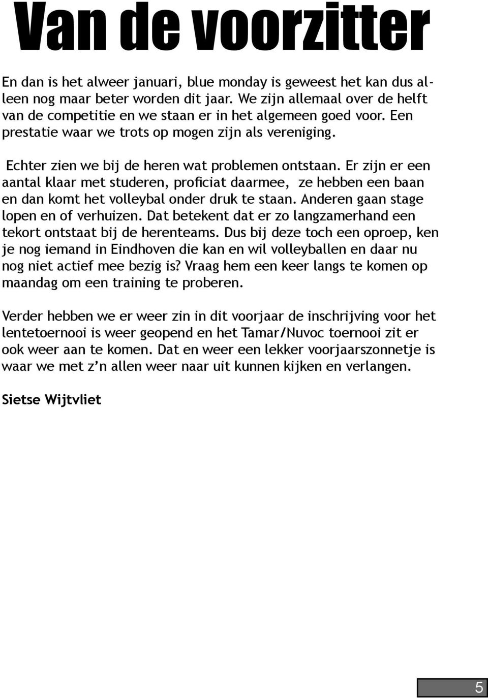 Er zijn er een aantal klaar met studeren, proficiat daarmee, ze hebben een baan en dan komt het volleybal onder druk te staan. Anderen gaan stage lopen en of verhuizen.