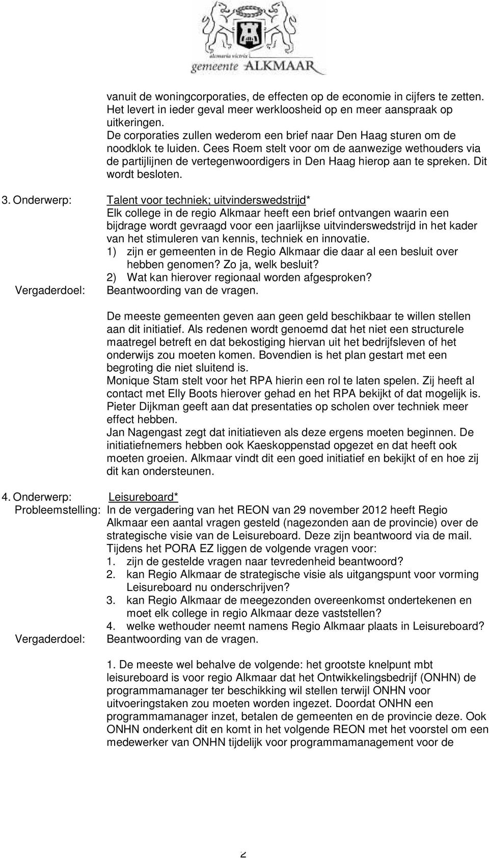 Cees Roem stelt voor om de aanwezige wethouders via de partijlijnen de vertegenwoordigers in Den Haag hierop aan te spreken. Dit wordt besloten. 3.