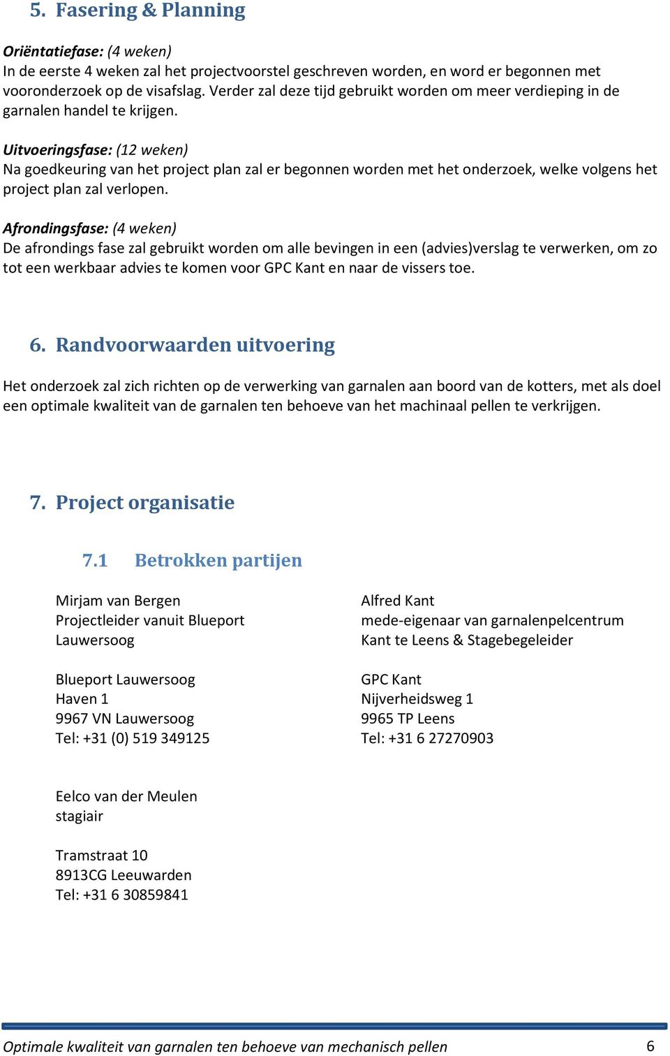 Uitvoeringsfase: (12 weken) Na goedkeuring van het project plan zal er begonnen worden met het onderzoek, welke volgens het project plan zal verlopen.