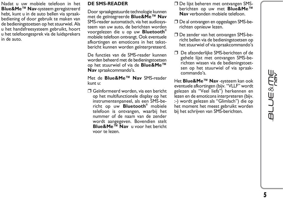 DE SMS-READER Door spraakgestuurde technologie kunnen met de geïntegreerde Blue&Me Nav SMS-reader automatisch, via het audiosysteem van uw auto, de berichten worden voorgelezen die u op uw Bluetooth