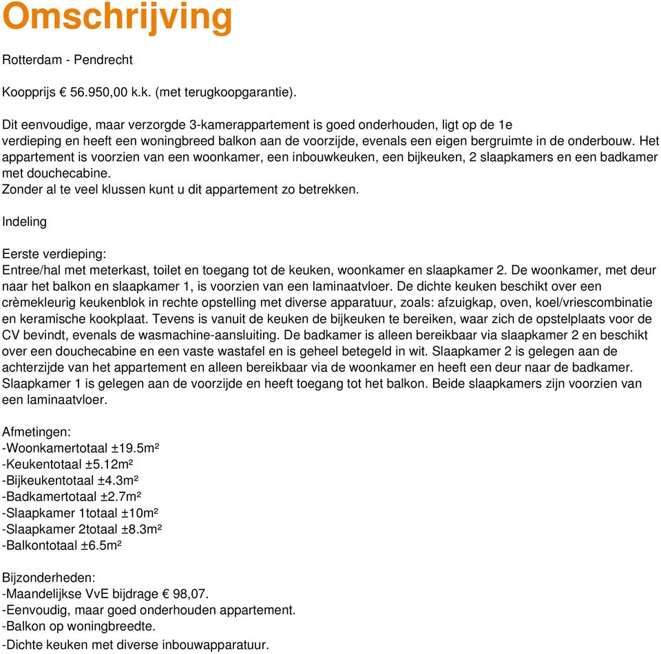 Het appartement is voorzien van een woonkamer, een inbouwkeuken, een bijkeuken, 2 slaapkamers en een badkamer met douchecabine. Zonder al te veel klussen kunt u dit appartement zo betrekken.