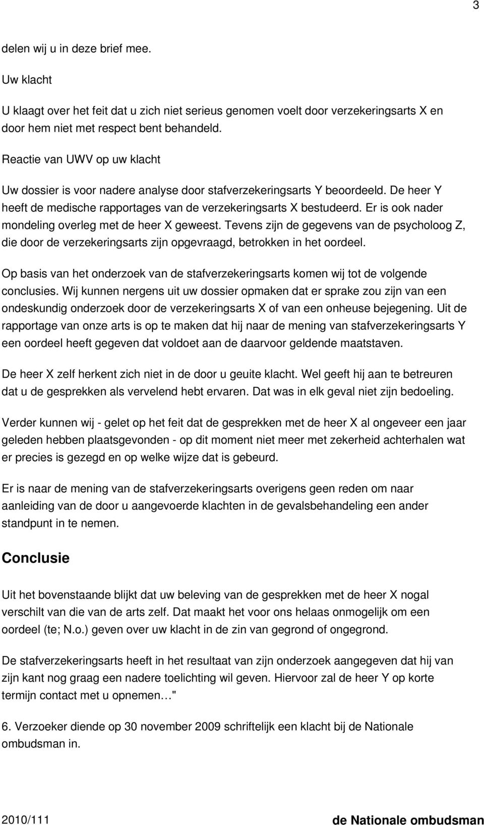 Er is ook nader mondeling overleg met de heer X geweest. Tevens zijn de gegevens van de psycholoog Z, die door de verzekeringsarts zijn opgevraagd, betrokken in het oordeel.