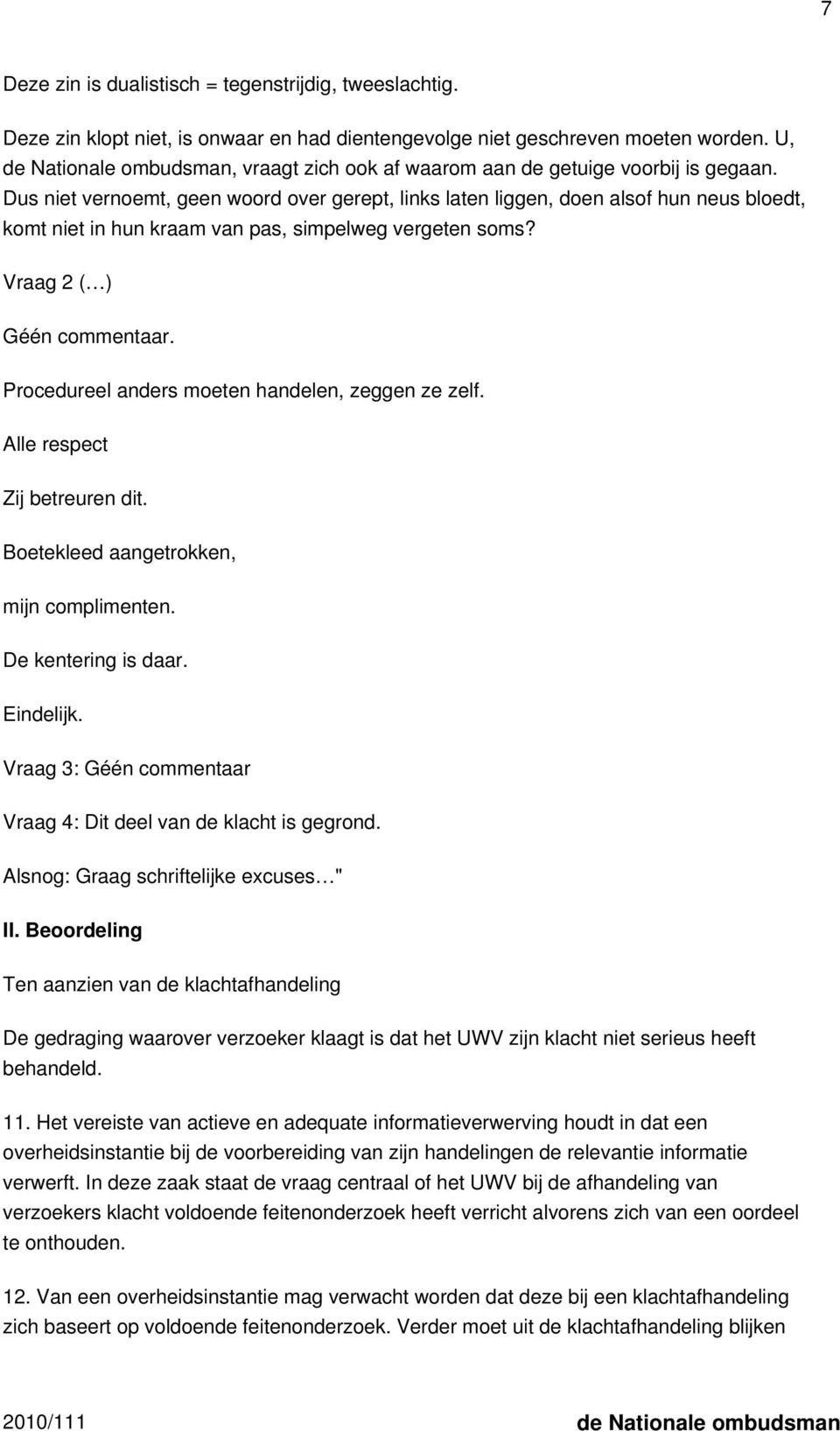 Dus niet vernoemt, geen woord over gerept, links laten liggen, doen alsof hun neus bloedt, komt niet in hun kraam van pas, simpelweg vergeten soms? Vraag 2 ( ) Géén commentaar.