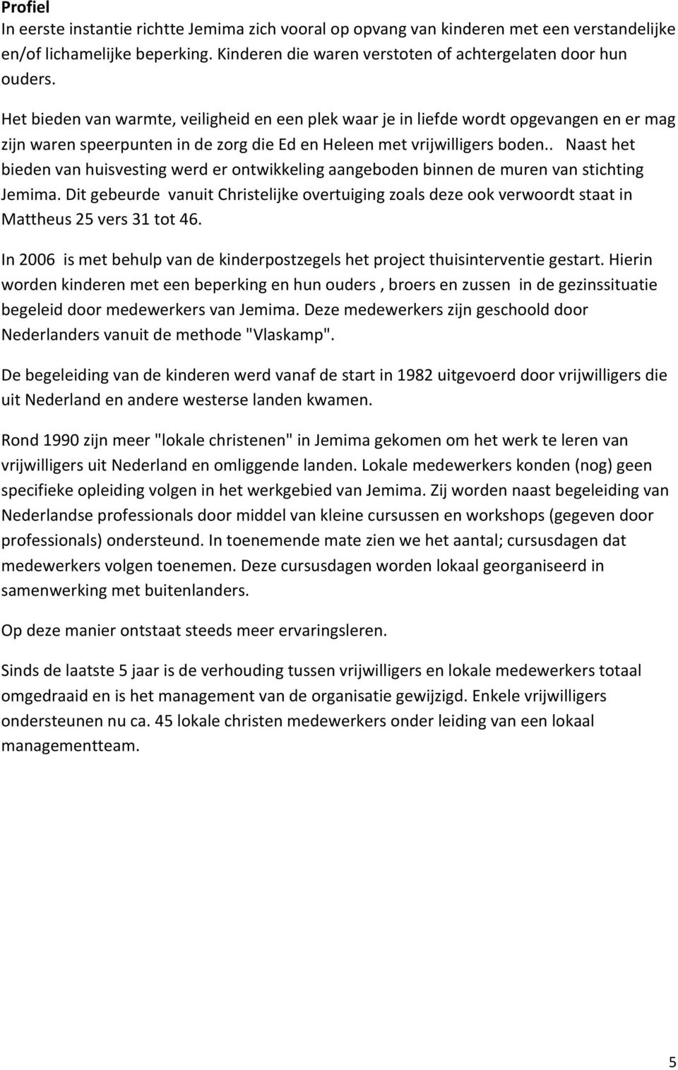 .naasthet biedenvanhuisvestingwerderontwikkelingaangebodenbinnendemurenvanstichting Jemima.DitgebeurdevanuitChristelijkeovertuigingzoalsdezeookverwoordtstaatin Mattheus25vers31tot46.