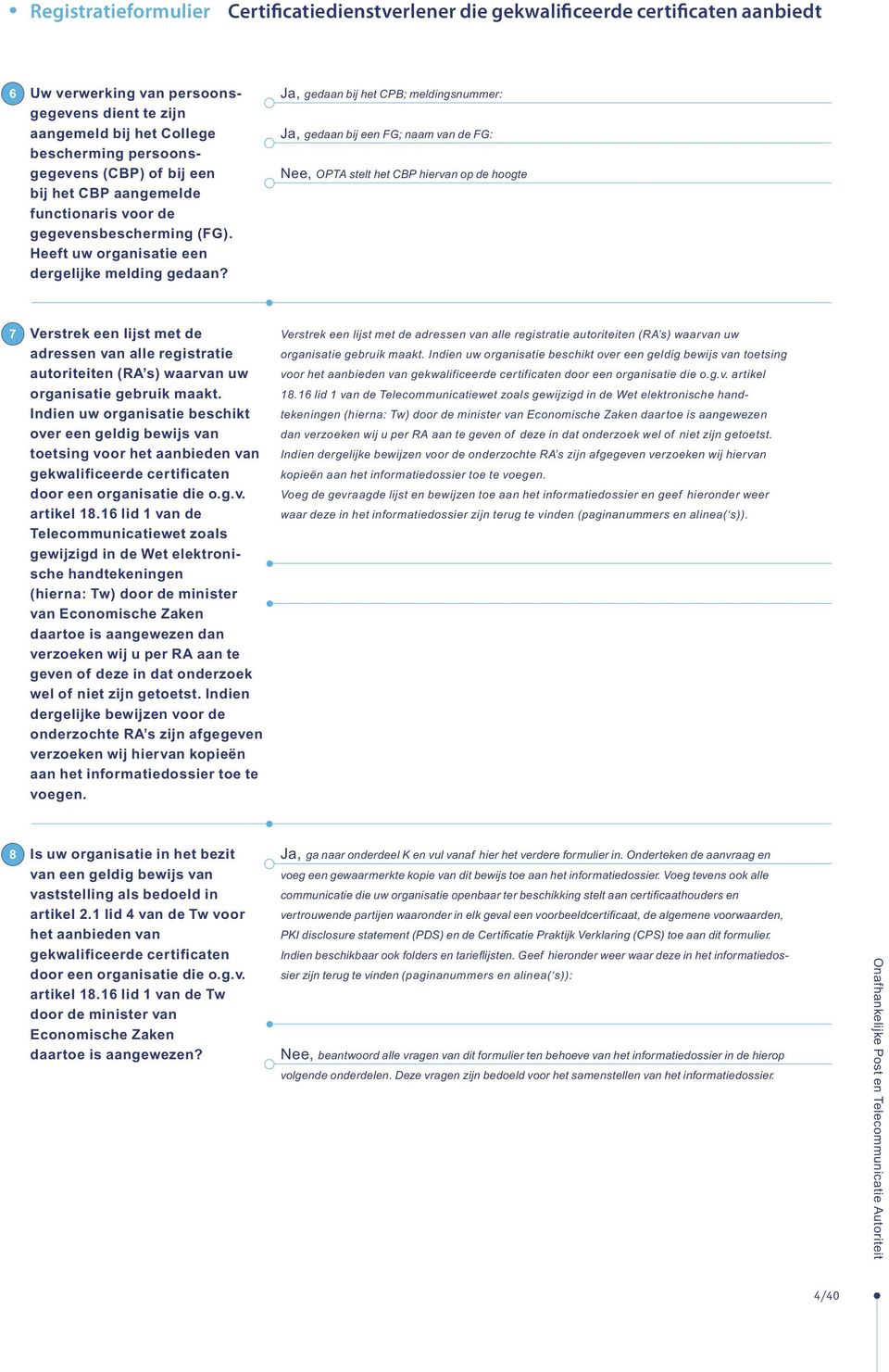 Ja, gedaan bij het CPB; meldingsnummer: Ja, gedaan bij een FG; naam van de FG: Nee, OPTA stelt het CBP hiervan op de hoogte 7 Verstrek een lijst met de adressen van alle registratie autoriteiten (RA