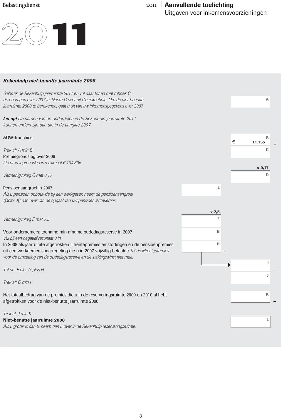 e namen van de onderdelen in de Rekenhulp jaarruimte 20 kunnen anders zijn dan die in de aangifte 2007 OWfranchise Premiegrondslag over 2008 e premiegrondslag is maximaal 104.806.