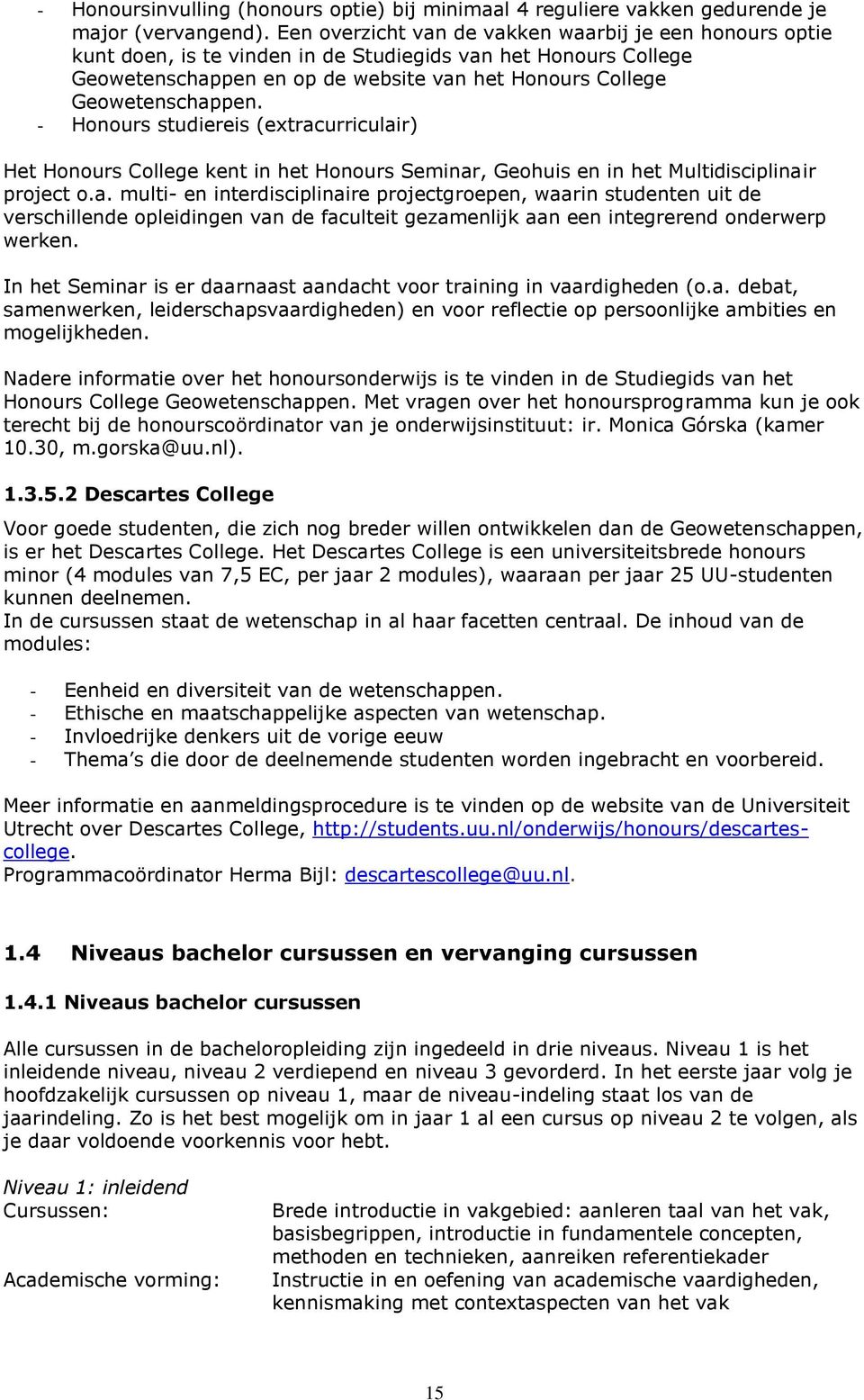 - Honours studiereis (extracurriculair) Het Honours College kent in het Honours Seminar, Geohuis en in het Multidisciplinair project o.a. multi- en interdisciplinaire projectgroepen, waarin studenten uit de verschillende opleidingen van de faculteit gezamenlijk aan een integrerend onderwerp werken.