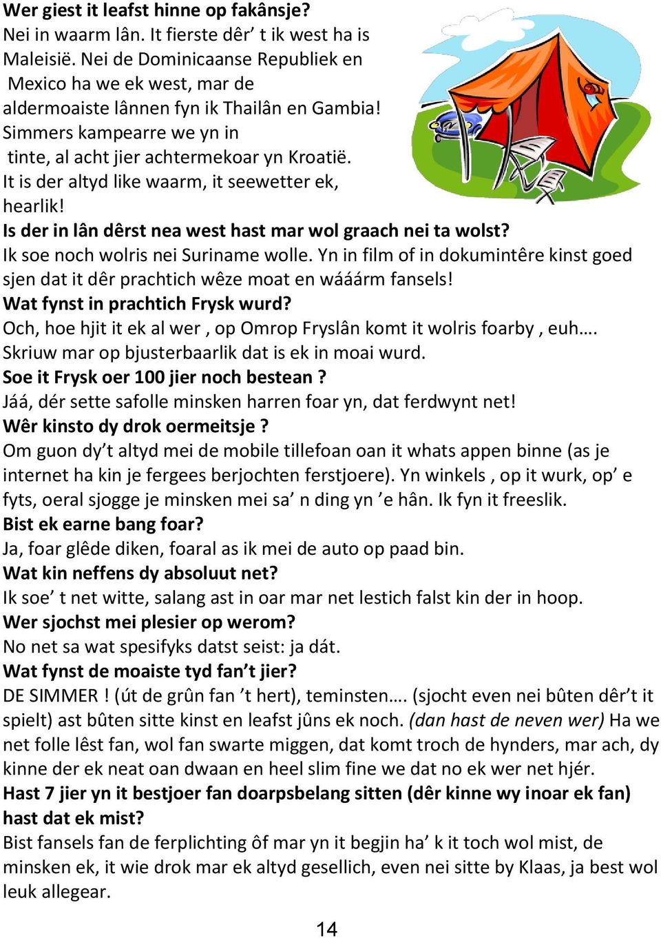 It is der altyd like waarm, it seewetter ek, hearlik! Is der in lân dêrst nea west hast mar wol graach nei ta wolst? Ik soe noch wolris nei Suriname wolle.