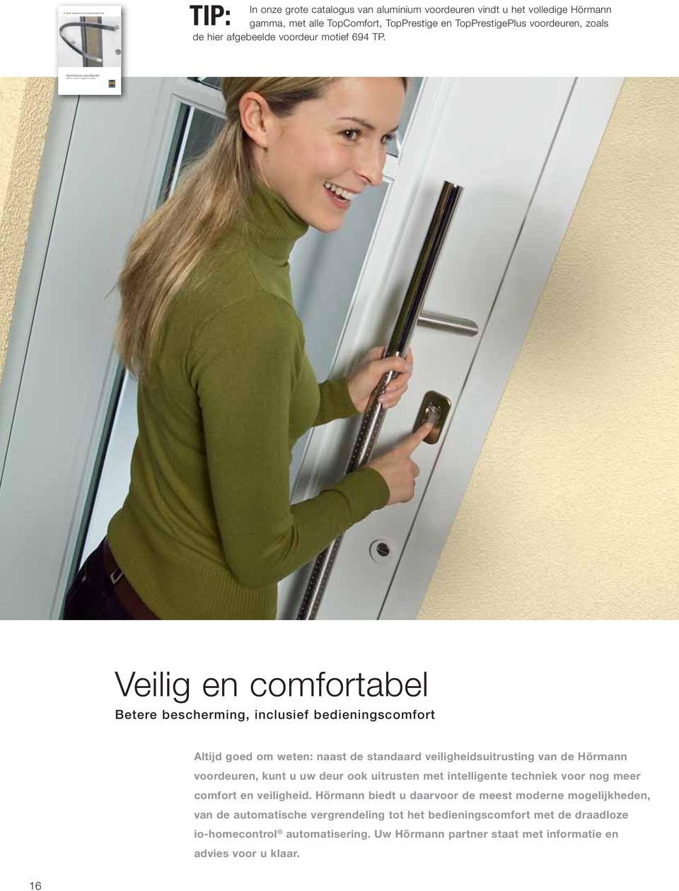 Aluminium voordeuren Veilig en comfortabel Betere bescherming, inclusief bedieningscomfort Altijd goed om weten: naast de standaard veiligheidsuitrusting van de Hörmann voordeuren, kunt u uw deur ook