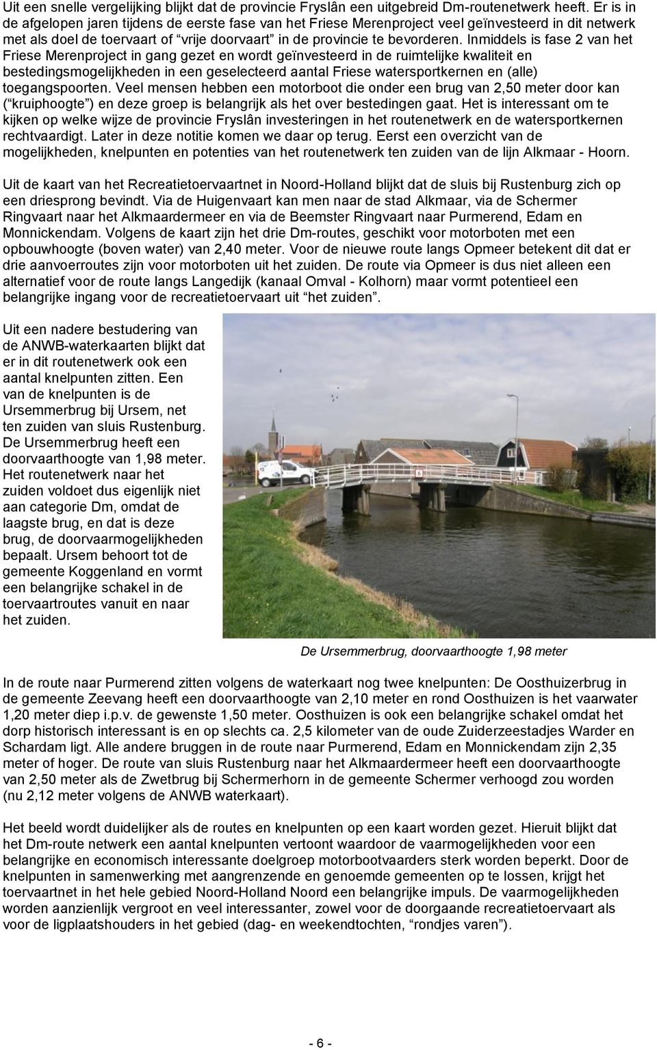 Inmiddels is fase 2 van het Friese Merenproject in gang gezet en wordt geïnvesteerd in de ruimtelijke kwaliteit en bestedingsmogelijkheden in een geselecteerd aantal Friese watersportkernen en (alle)