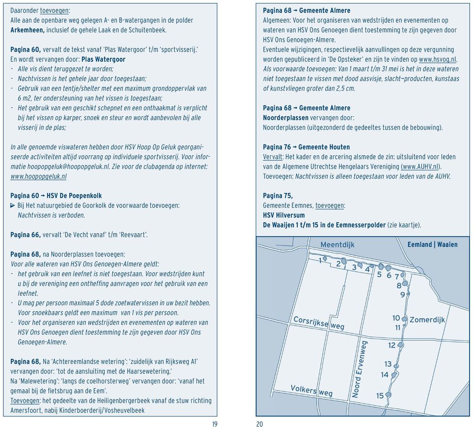 En wordt vervangen door: Plas Watergoor - Alle vis dient teruggezet te worden; - Nachtvissen is het gehele jaar door toegestaan; - Gebruik van een tentje/shelter met een maximum grondoppervlak van 6