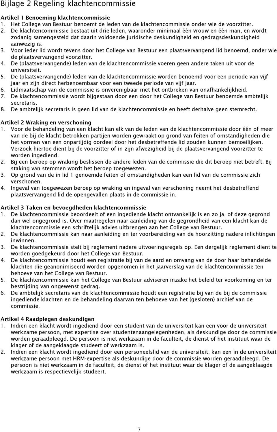 De klachtencommissie bestaat uit drie leden, waaronder minimaal één vrouw en één man, en wordt zodanig samengesteld dat daarin voldoende juridische deskundigheid en gedragsdeskundigheid aanwezig is.