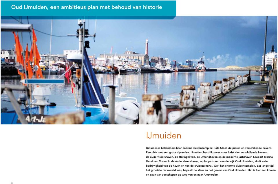 IJmuiden beschikt over maar liefst vier verschillende havens: de oude vissershaven, de Haringhaven, de IJmondhaven en de moderne jachthaven Seaport Marina IJmuiden.