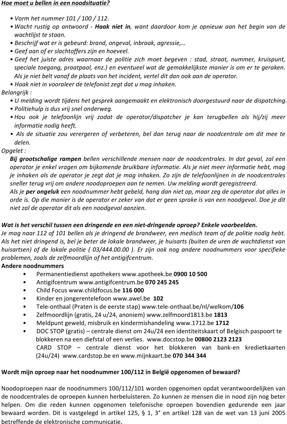 Geef het juiste adres waarnaar de politie zich moet begeven : stad, straat, nummer, kruispunt, speciale toegang, praatpaal, enz.) en eventueel wat de gemakkelijkste manier is om er te geraken.