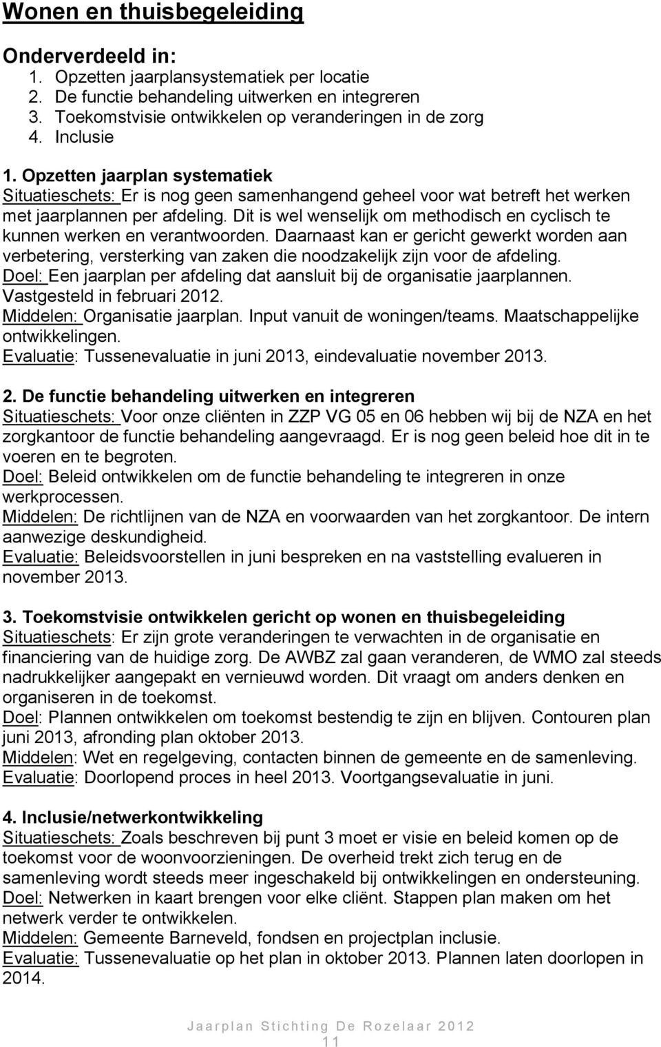 Dit is wel wenselijk om methodisch en cyclisch te kunnen werken en verantwoorden. Daarnaast kan er gericht gewerkt worden aan verbetering, versterking van zaken die noodzakelijk zijn voor de afdeling.