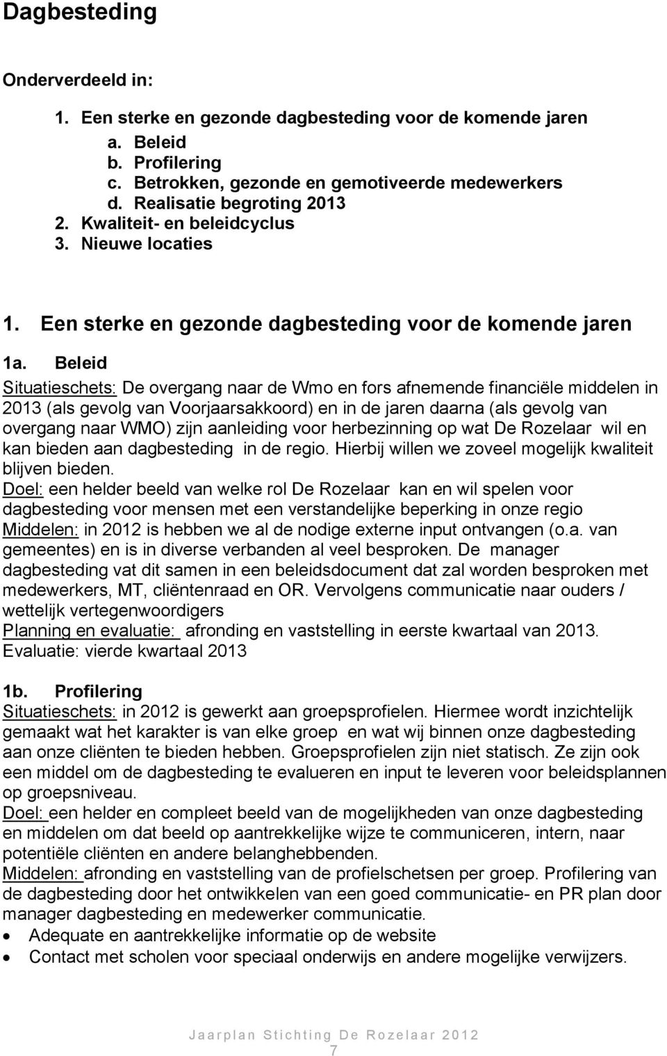 Beleid Situatieschets: De overgang naar de Wmo en fors afnemende financiële middelen in 2013 (als gevolg van Voorjaarsakkoord) en in de jaren daarna (als gevolg van overgang naar WMO) zijn aanleiding