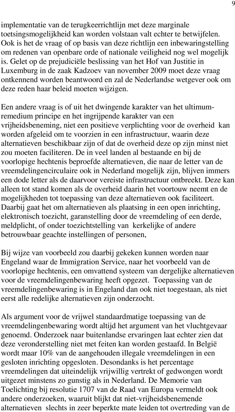 Gelet op de prejudiciële beslissing van het Hof van Justitie in Luxemburg in de zaak Kadzoev van november 2009 moet deze vraag ontkennend worden beantwoord en zal de Nederlandse wetgever ook om deze