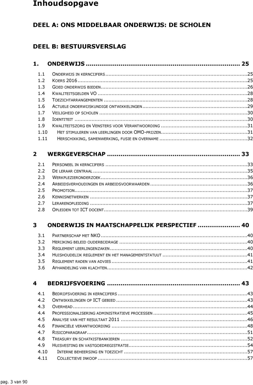 ..31 1.10 HET STIMULEREN VAN LEERLINGEN DOOR OMO-PRIJZEN...31 1.11 HERSCHIKKING, SAMENWERKING, FUSIE EN OVERNAME...32 2 WERKGEVERSCHAP... 33 2.1 PERSONEEL IN KERNCIJFERS...33 2.2 DE LERAAR CENTRAAL.