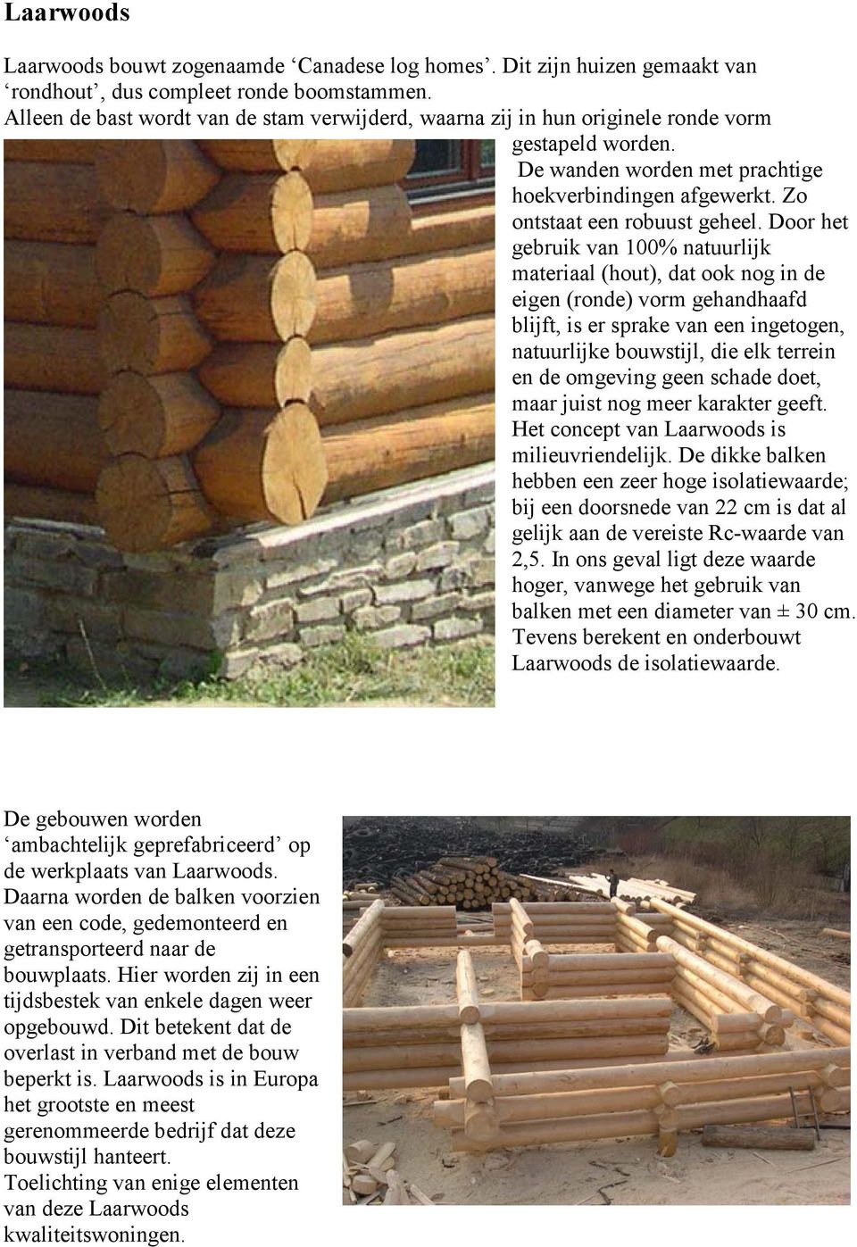 Door het gebruik van 100% natuurlijk materiaal (hout), dat ook nog in de eigen (ronde) vorm gehandhaafd blijft, is er sprake van een ingetogen, natuurlijke bouwstijl, die elk terrein en de omgeving