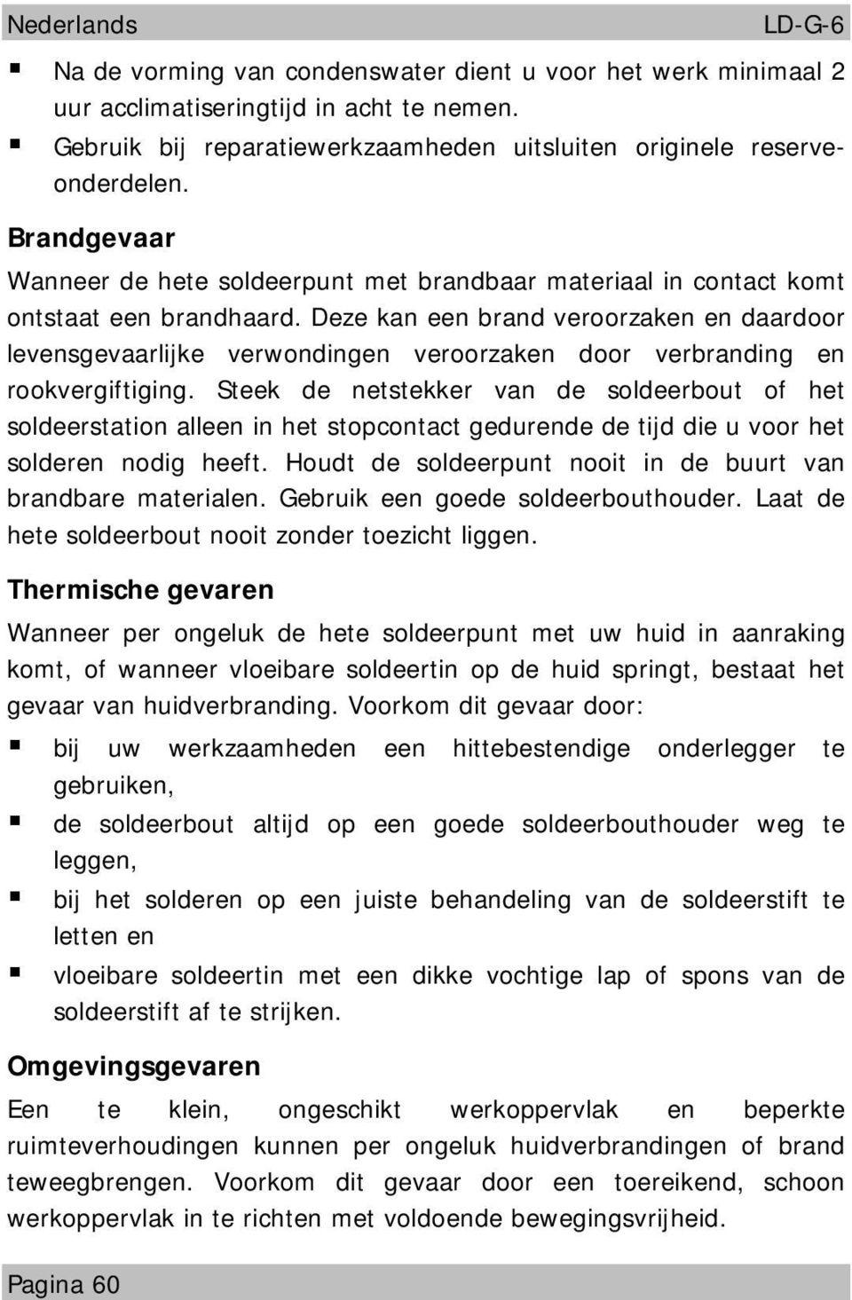 Deze kan een brand veroorzaken en daardoor levensgevaarlijke verwondingen veroorzaken door verbranding en rookvergiftiging.