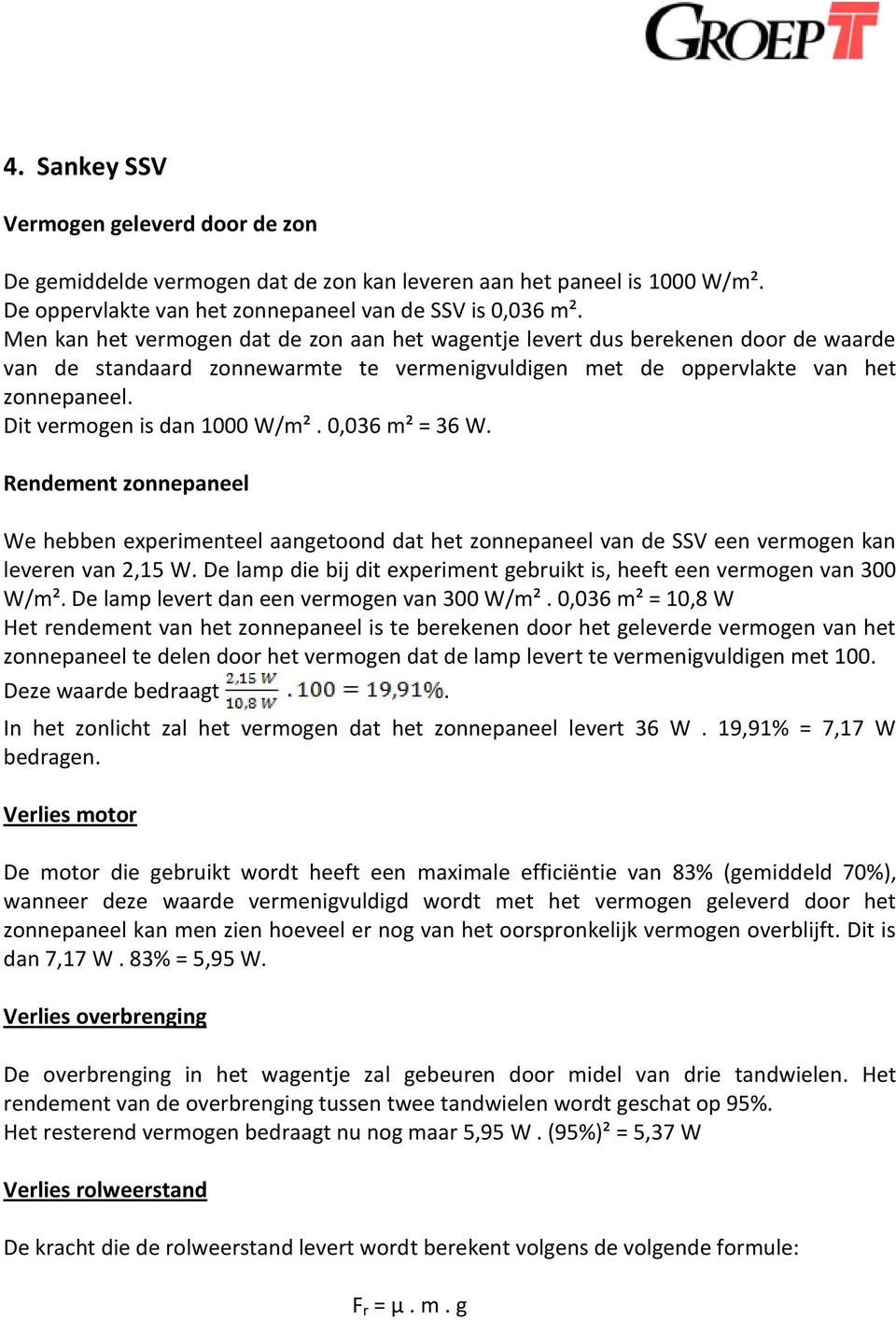 Dit vermogen is dan 1000 W/m². 0,036 m² = 36 W. Rendement zonnepaneel We hebben experimenteel aangetoond dat het zonnepaneel van de SSV een vermogen kan leveren van 2,15 W.