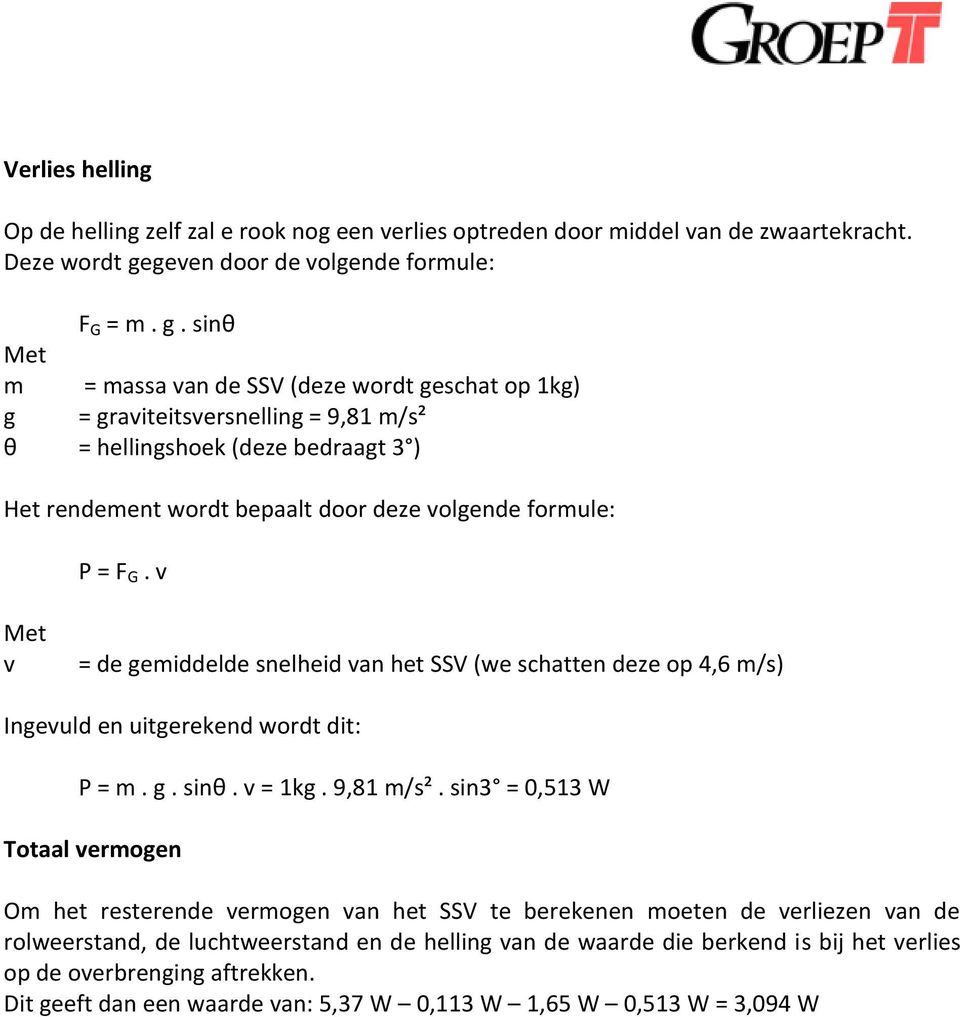 sinθ Met m = massa van de SSV (deze wordt geschat op 1kg) g = graviteitsversnelling = 9,81 m/s² θ = hellingshoek (deze bedraagt 3 ) Het rendement wordt bepaalt door deze volgende formule: P = F G.