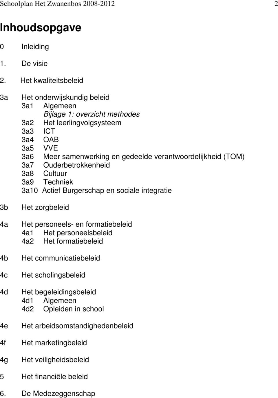 samenwerking en gedeelde verantwoordelijkheid (TOM) 3a7 Ouderbetrokkenheid 3a8 Cultuur 3a9 Techniek 3a10 Actief Burgerschap en sociale integratie Het zorgbeleid Het personeels- en