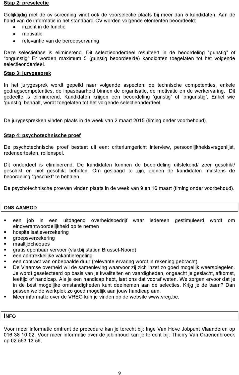 Dit selectieonderdeel resulteert in de beoordeling gunstig of ongunstig Er worden maximum 5 (gunstig beoordeelde) kandidaten toegelaten tot het volgende selectieonderdeel.