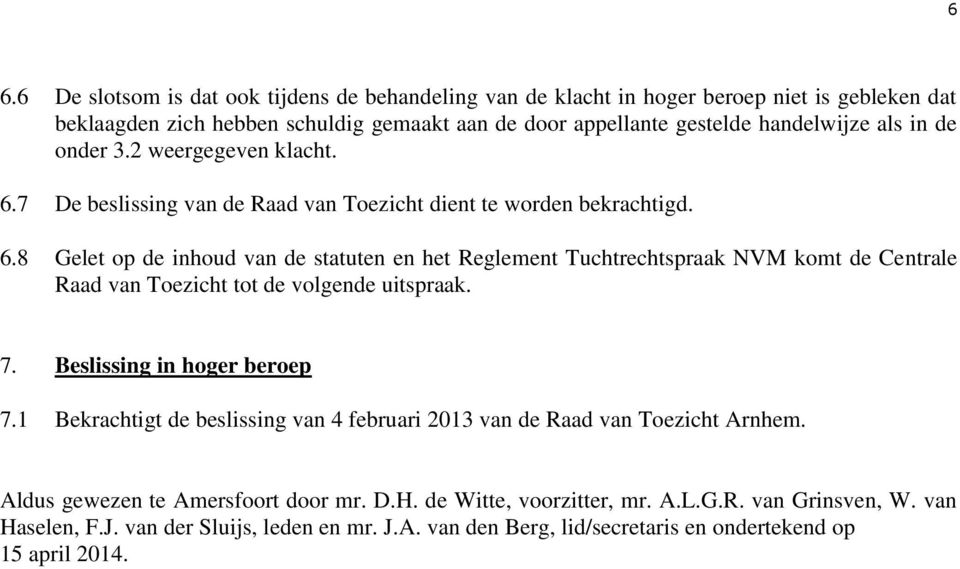 7. Beslissing in hoger beroep 7.1 Bekrachtigt de beslissing van 4 februari 2013 van de Raad van Toezicht Arnhem. Aldus gewezen te Amersfoort door mr. D.H. de Witte, voorzitter, mr. A.L.G.R. van Grinsven, W.