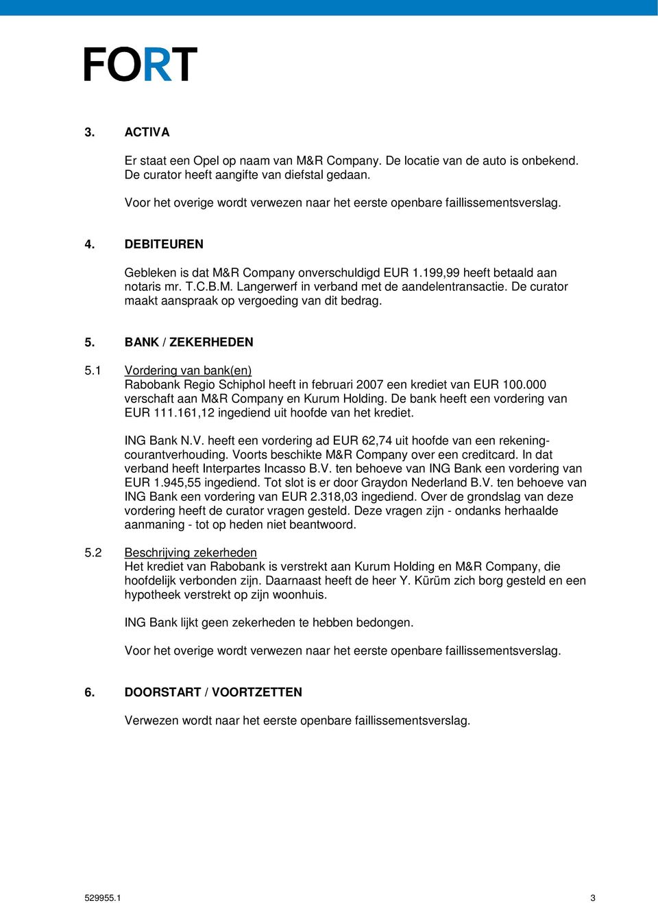 1 Vordering van bank(en) Rabobank Regio Schiphol heeft in februari 2007 een krediet van EUR 100.000 verschaft aan M&R Company en Kurum Holding. De bank heeft een vordering van EUR 111.