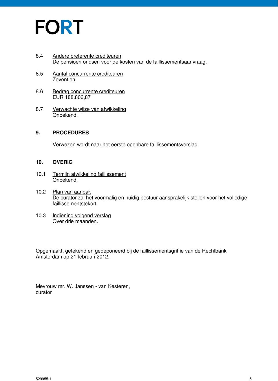 OVERIG 10.1 Termijn afwikkeling faillissement Onbekend. 10.2 Plan van aanpak De curator zal het voormalig en huidig bestuur aansprakelijk stellen voor het volledige faillissementstekort.