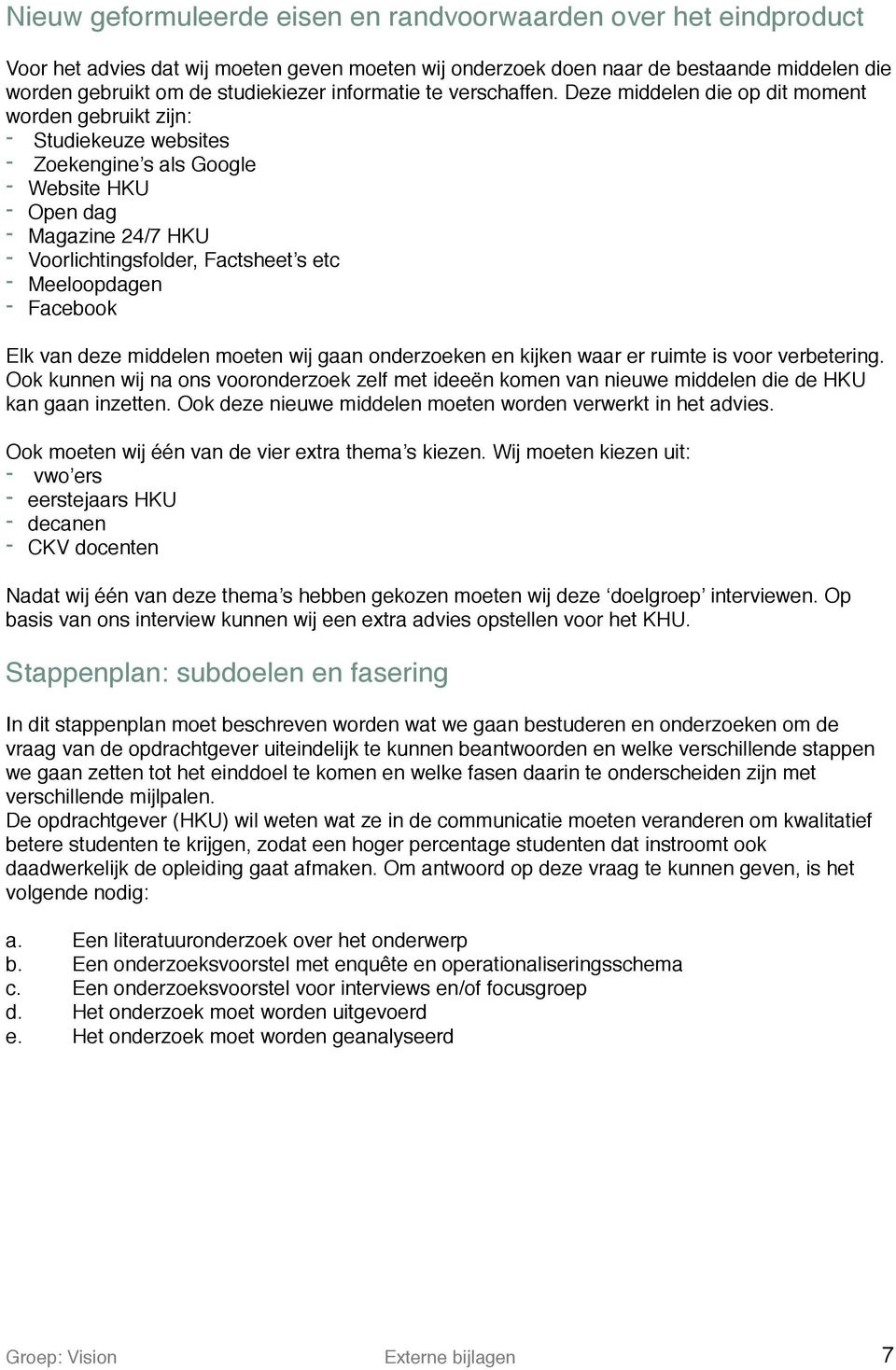 Deze middelen die op dit moment worden gebruikt zijn: - Studiekeuze websites - Zoekengine s als Google - Website HKU - Open dag - Magazine 24/7 HKU - Voorlichtingsfolder, Factsheet s etc -