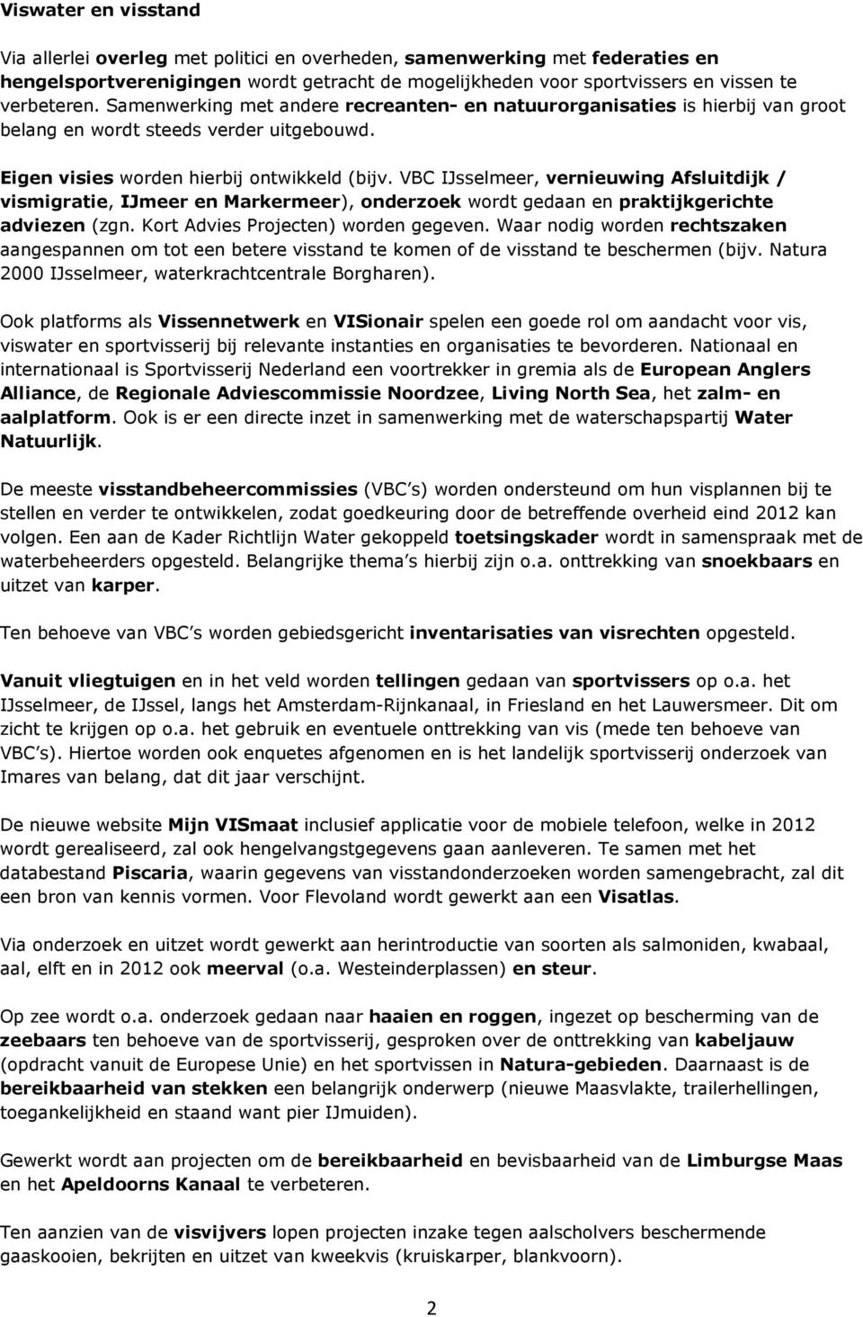 VBC IJsselmeer, vernieuwing Afsluitdijk / vismigratie, IJmeer en Markermeer), onderzoek wordt gedaan en praktijkgerichte adviezen (zgn. Kort Advies Projecten) worden gegeven.