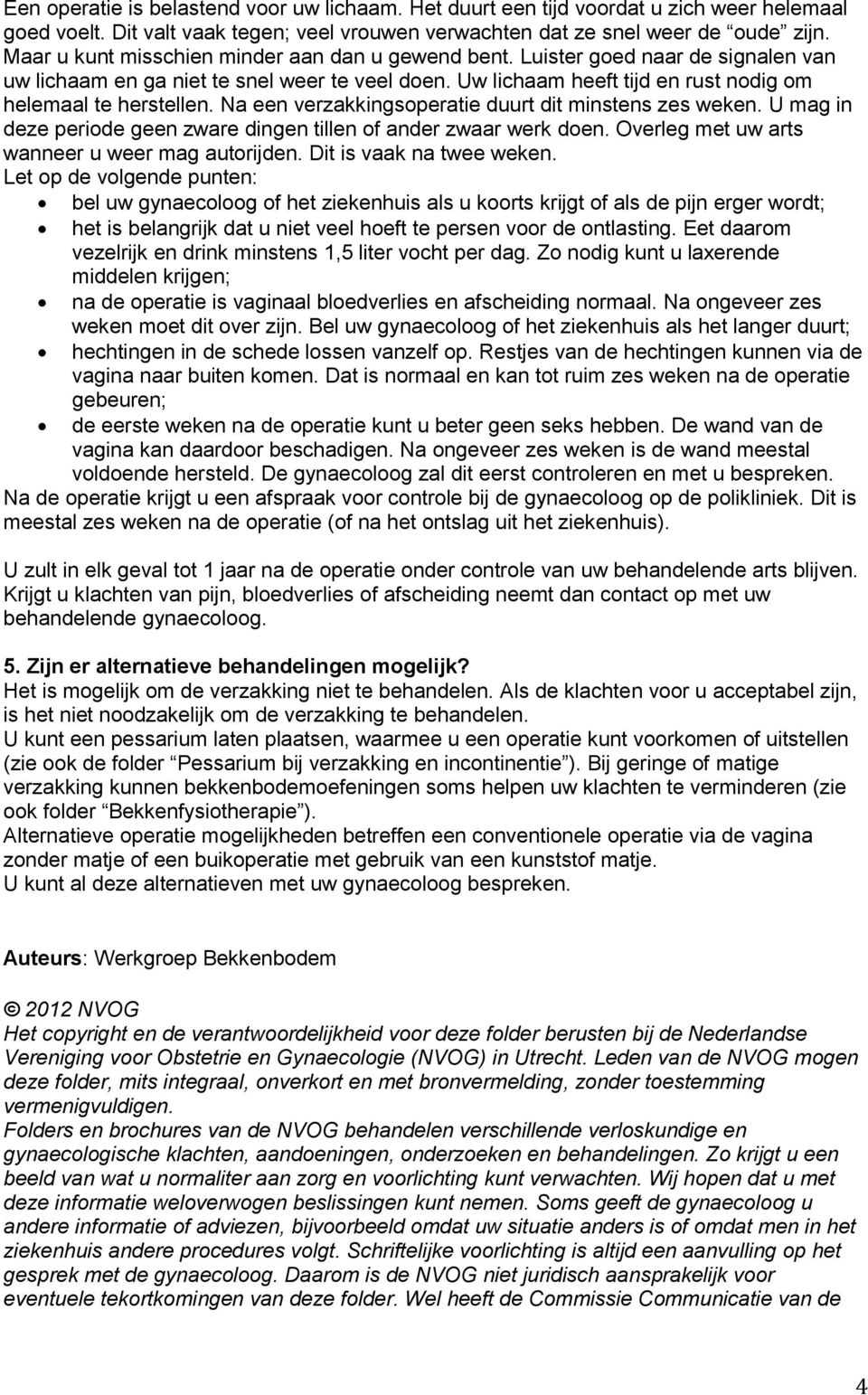 Na een verzakkingsoperatie duurt dit minstens zes weken. U mag in deze periode geen zware dingen tillen of ander zwaar werk doen. Overleg met uw arts wanneer u weer mag autorijden.