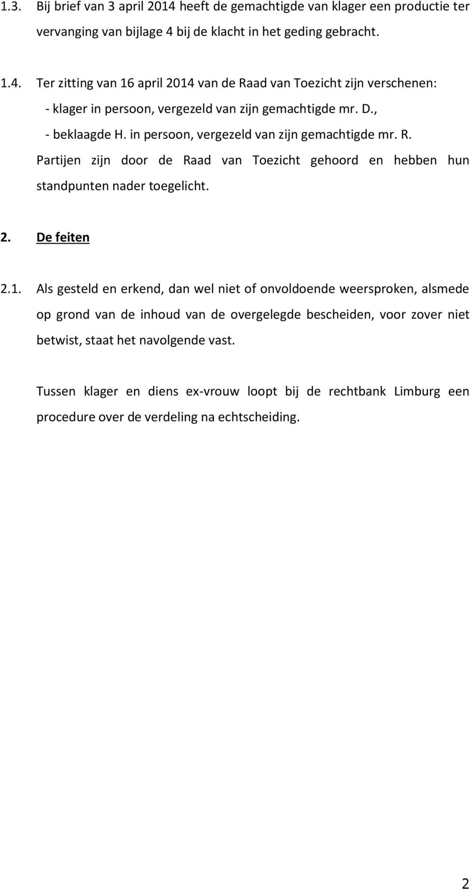 Als gesteld en erkend, dan wel niet of onvoldoende weersproken, alsmede op grond van de inhoud van de overgelegde bescheiden, voor zover niet betwist, staat het navolgende vast.